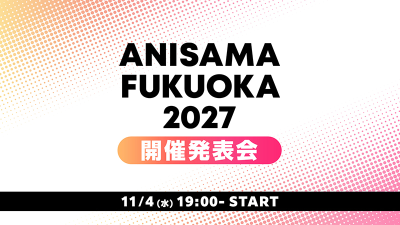 11/4(水)19時より、「ANISAMA FUKUOKA 2027」開催発表会放送決定!画像