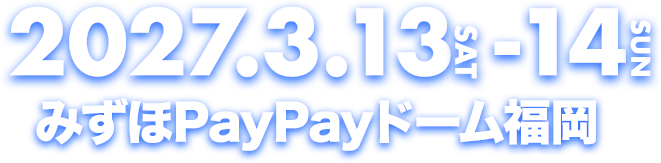 2027.3.12-13 みずほPayPayドーム福岡