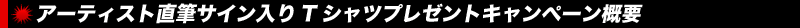 アーティスト直筆サイン入り Tシャツキャンペーン概要 アーティスト直筆サイン入り Tシャツキャンペーン概要
